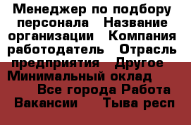 Менеджер по подбору персонала › Название организации ­ Компания-работодатель › Отрасль предприятия ­ Другое › Минимальный оклад ­ 19 000 - Все города Работа » Вакансии   . Тыва респ.